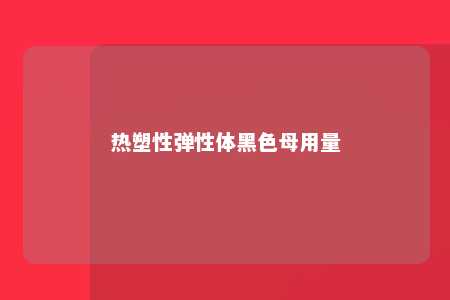 热塑性弹性体黑色母用量