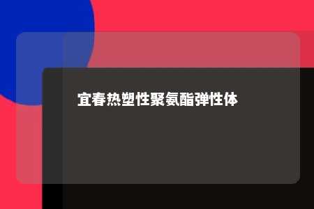 宜春热塑性聚氨酯弹性体