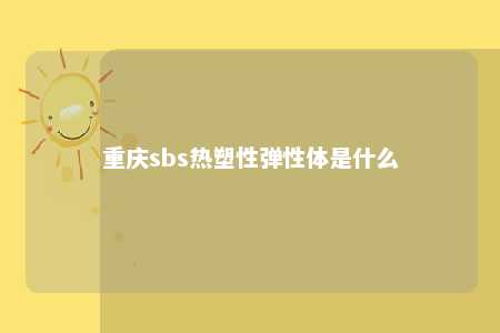 重庆sbs热塑性弹性体是什么