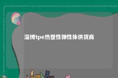 淄博tpe热塑性弹性体供货商
