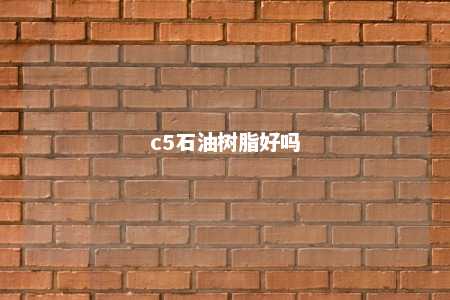 c5石油树脂好吗