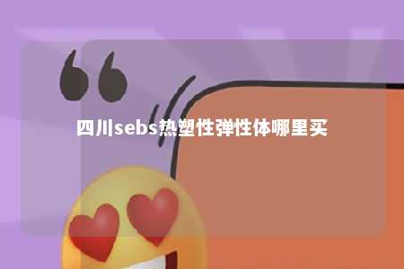 四川sebs热塑性弹性体哪里买