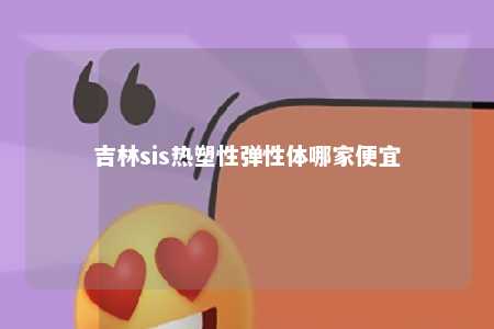 吉林sis热塑性弹性体哪家便宜