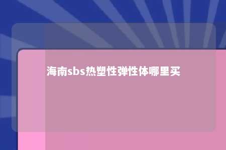 海南sbs热塑性弹性体哪里买