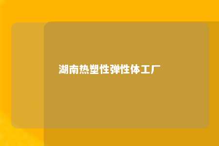 湖南热塑性弹性体工厂
