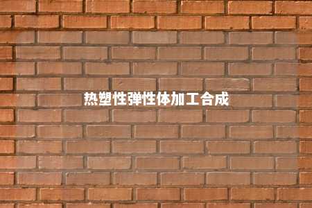 热塑性弹性体加工合成