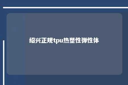 绍兴正规tpu热塑性弹性体