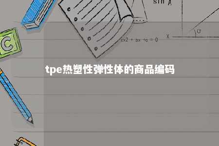 tpe热塑性弹性体的商品编码
