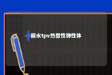 丽水tpv热塑性弹性体
