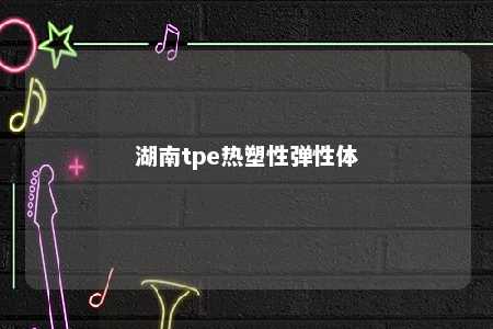 湖南tpe热塑性弹性体