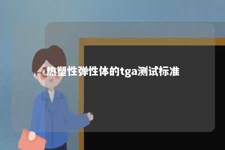 热塑性弹性体的tga测试标准