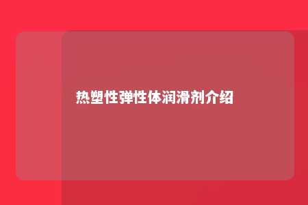热塑性弹性体润滑剂介绍