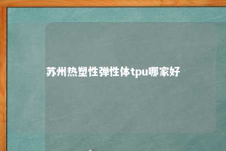 苏州热塑性弹性体tpu哪家好