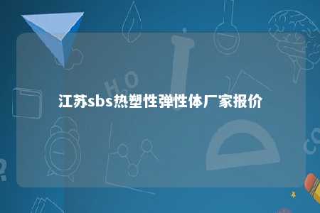 江苏sbs热塑性弹性体厂家报价
