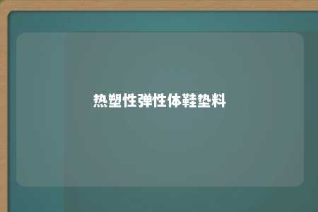 热塑性弹性体鞋垫料