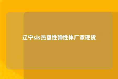 辽宁sis热塑性弹性体厂家现货