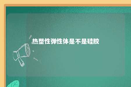 热塑性弹性体是不是硅胶