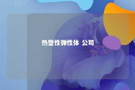 热塑性弹性体 公司