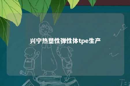 兴宁热塑性弹性体tpe生产