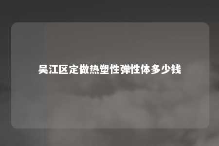 吴江区定做热塑性弹性体多少钱