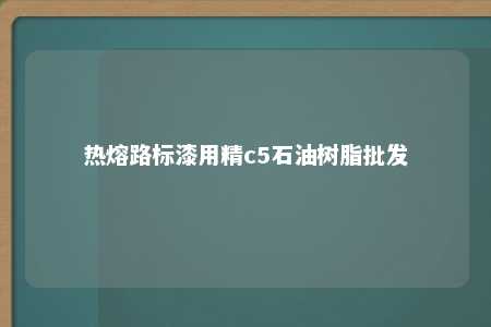 热熔路标漆用精c5石油树脂批发