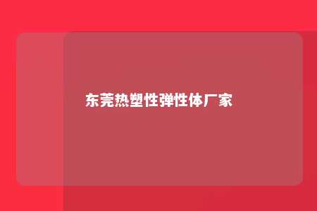 东莞热塑性弹性体厂家