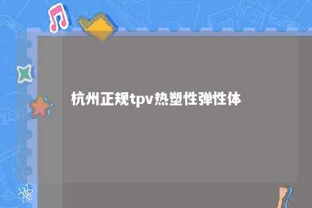 杭州正规tpv热塑性弹性体