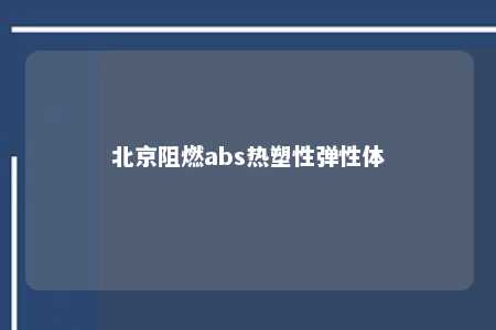 北京阻燃abs热塑性弹性体