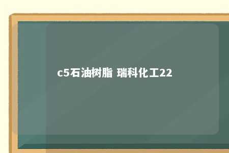 c5石油树脂 瑞科化工22