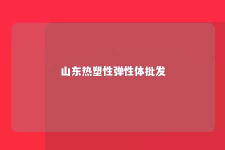 山东热塑性弹性体批发