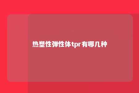 热塑性弹性体tpr有哪几种