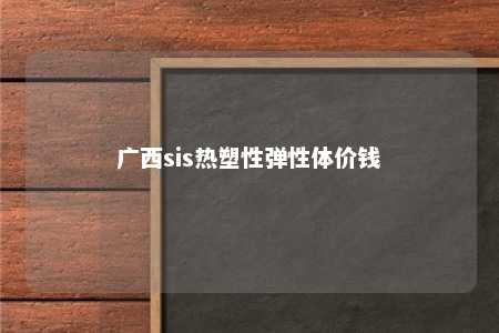 广西sis热塑性弹性体价钱