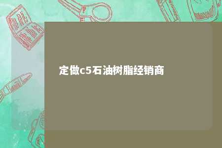 定做c5石油树脂经销商