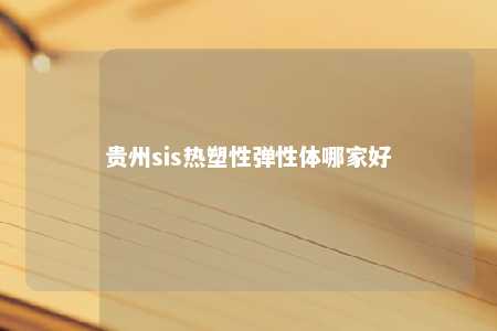 贵州sis热塑性弹性体哪家好