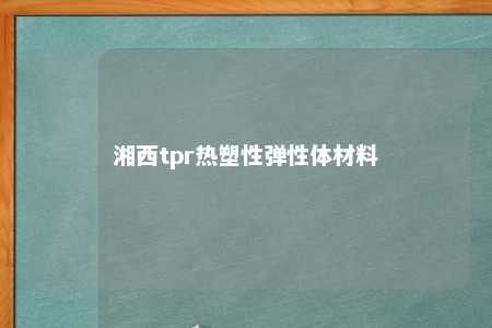 湘西tpr热塑性弹性体材料
