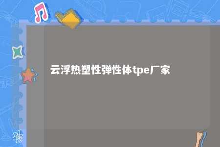 云浮热塑性弹性体tpe厂家