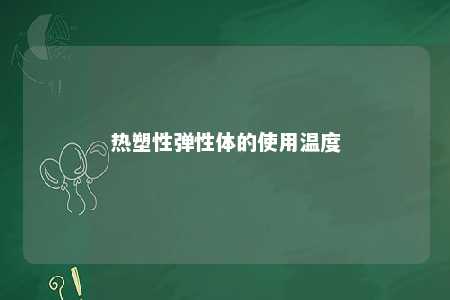 热塑性弹性体的使用温度