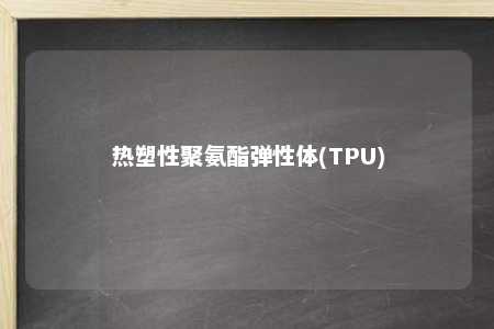 热塑性聚氨酯弹性体(TPU)