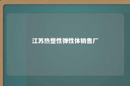 江苏热塑性弹性体销售厂