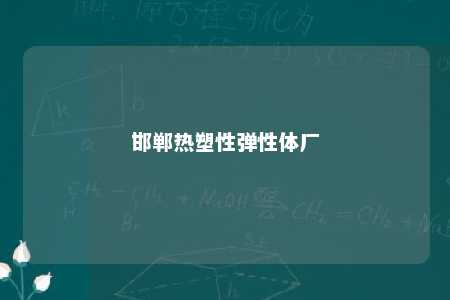 邯郸热塑性弹性体厂