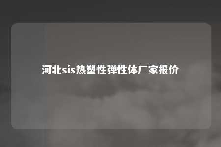 河北sis热塑性弹性体厂家报价