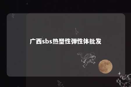 广西sbs热塑性弹性体批发
