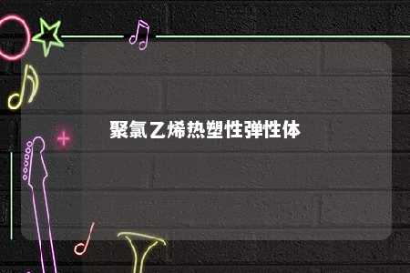 聚氯乙烯热塑性弹性体