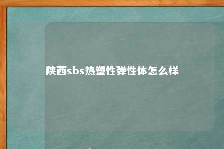 陕西sbs热塑性弹性体怎么样
