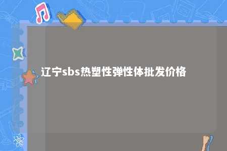 辽宁sbs热塑性弹性体批发价格