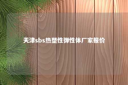 天津sbs热塑性弹性体厂家报价