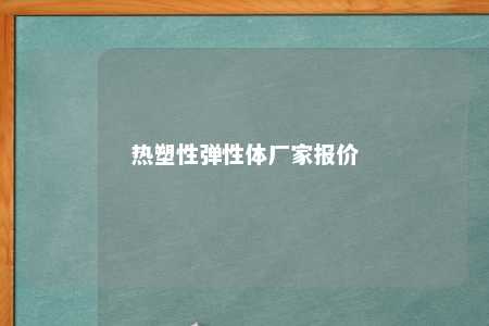 热塑性弹性体厂家报价
