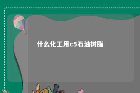 什么化工用c5石油树脂