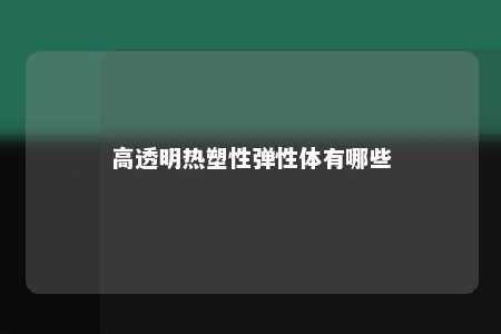 高透明热塑性弹性体有哪些