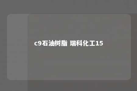 c9石油树脂 瑞科化工15